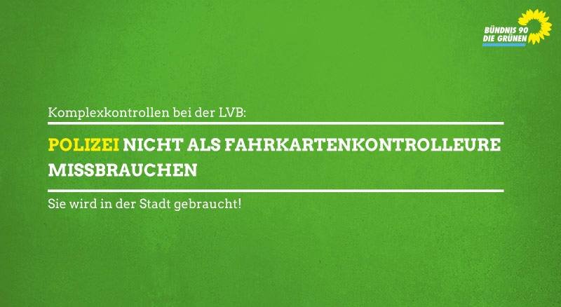 Auf grünem Untergrund ist folgender Text zu lesen: Komplexkontrollen bei der LVB: Polizei nicht als Fahrkartenkontrolleure missbrauchen. Sie wird in der Stat gebraucht!