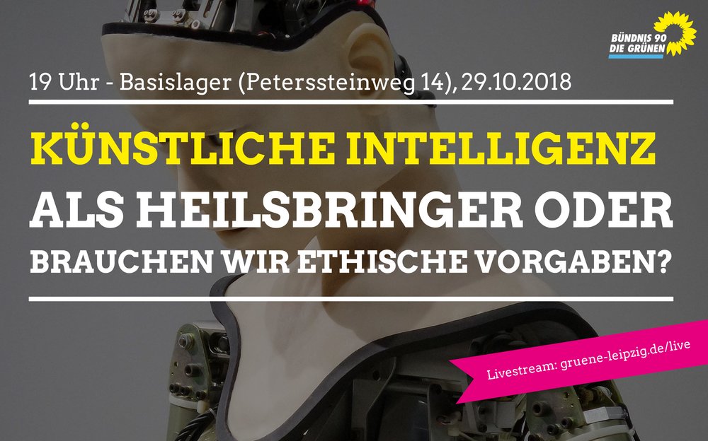 Das Bild zeigt im Hintergrund ein Portraitfoto eines menschlich gestalteten Roboters. Davor ist folgende Schrift zu lesen: 19 Uhr - Basislager (Petersteinweg 14), 29.10.2018, Künstliche Intelleigenz als Heilsbriger oder brauchen wir ethische Vorgaben? Livestream: gruene-leipzig.de/live