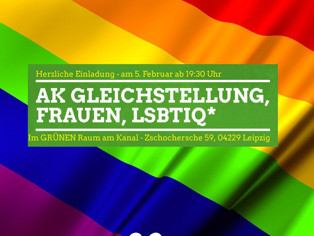 Der Hintergrund zeigt den Ausschnitt einer Regenbogenfahne. Mittig darauf befindet sich ein grün hinterlegtes Textfeld in dem steht: "Herzliche einladung - am 5. Februar ab 19:30 Uhr - AK Gleichstellung, Frauen LSBTIQ* - Im GRÜNEN Raum am Kanal, Zschochersche 59, 04229 Leipzig