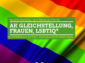 Der Hintergrund zeigt den Ausschnitt einer Regenbogenfahne. Mittig darauf befindet sich ein grün hinterlegtes Textfeld in dem steht: "Herzliche einladung - am 5. Februar ab 19:30 Uhr - AK Gleichstellung, Frauen LSBTIQ* - Im GRÜNEN Raum am Kanal, Zschochersche 59, 04229 Leipzig