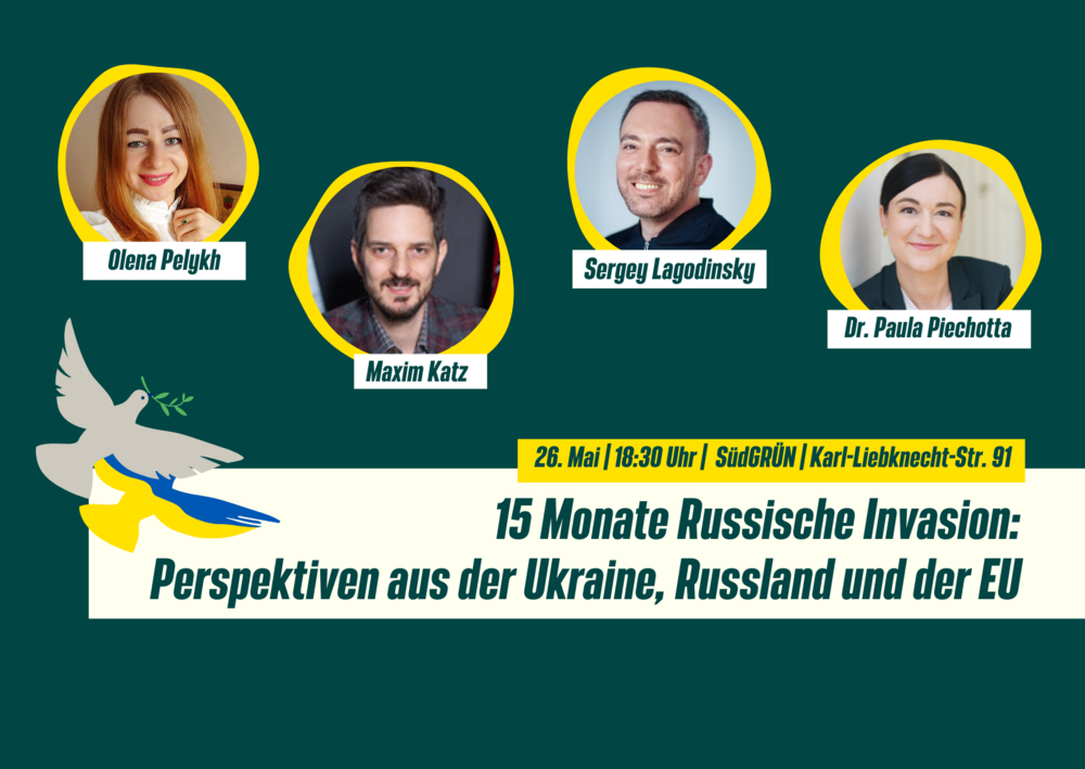 !B Gesichter von Olena Pelykh, Sergey Lagodinsky, Maxim Katz und Paula Piechotte in gelben Kringeln auf Dunkelgrünem Hintergrund. Darunter der Text: 15 Monate Russische Invasion: Perspektiven aus der Ukraine, Russland und der EU. 26. Mai, 18:30 Uhr, SüdGRÜN, Karl-Liebknecht-Str. 91